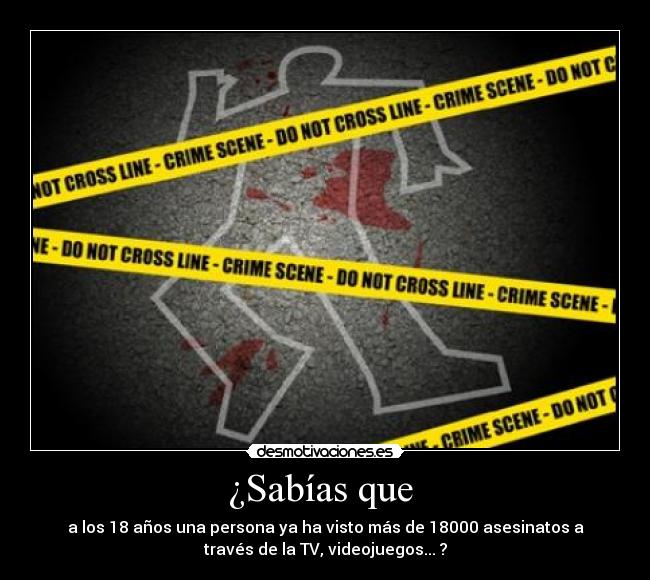 ¿Sabías que - a los 18 años una persona ya ha visto más de 18000 asesinatos a
través de la TV, videojuegos... ?
