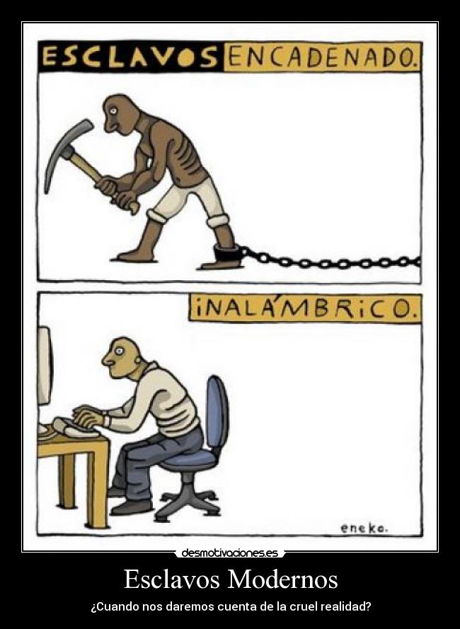 Esclavos Modernos - ¿Cuando nos daremos cuenta de la cruel realidad?