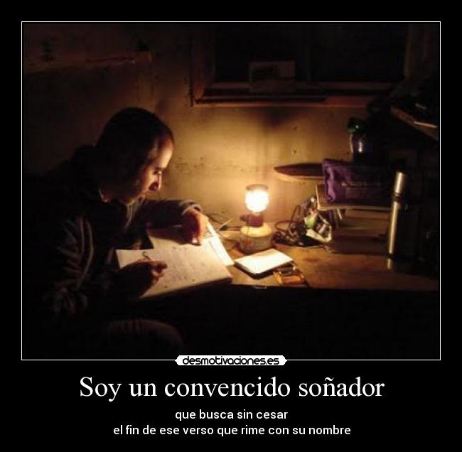 Soy un convencido soñador - que busca sin cesar
el fin de ese verso que rime con su nombre