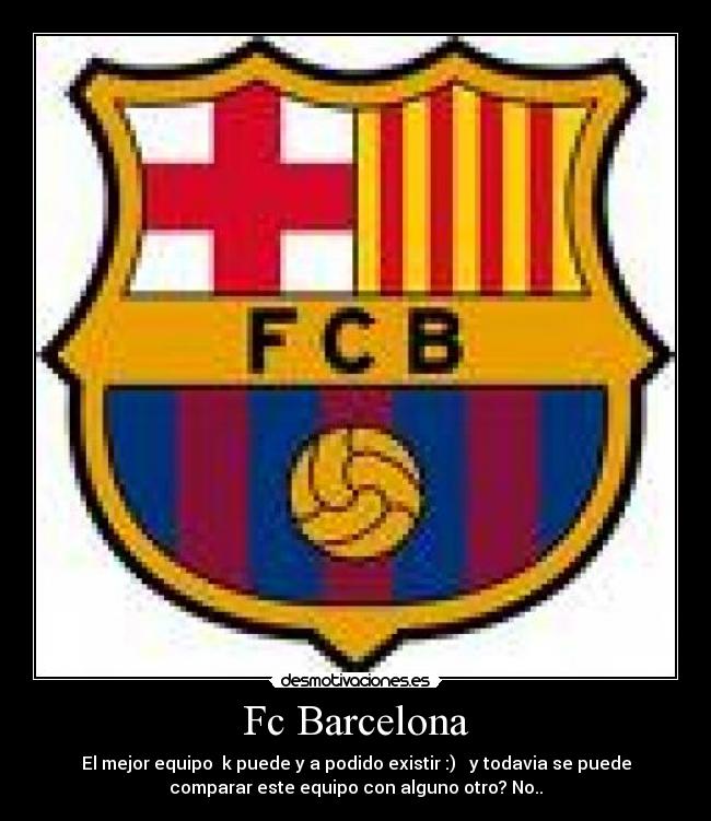 Fc Barcelona - El mejor equipo  k puede y a podido existir :)   y todavia se puede
comparar este equipo con alguno otro? No..