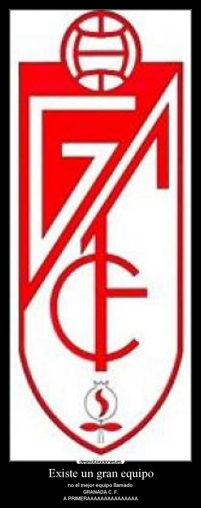 Existe un gran equipo - no el mejor equipo llamado
GRANADA C. F.
A PRIMERAAAAAAAAAAAAAAA