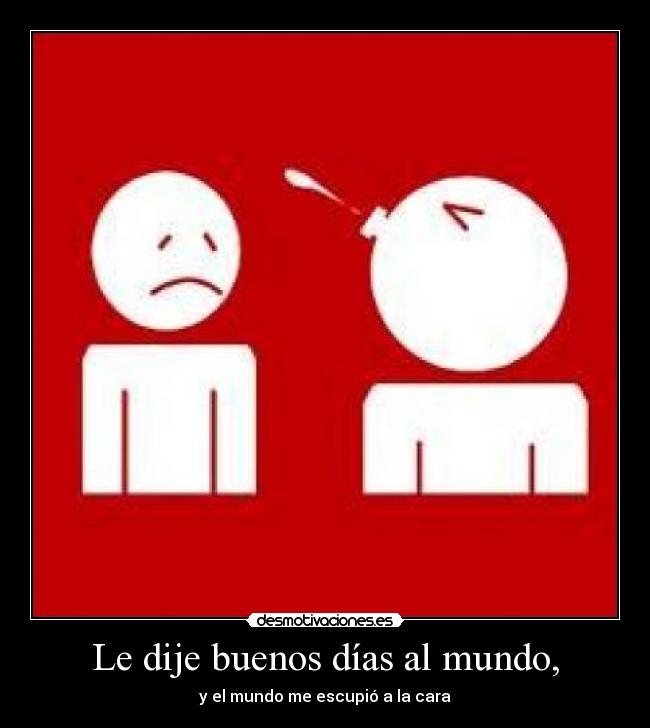 Le dije buenos días al mundo, - y el mundo me escupió a la cara