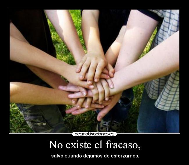 No existe el fracaso, -  salvo cuando dejamos de esforzarnos.