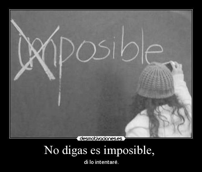 No digas es imposible,  - di lo intentaré.