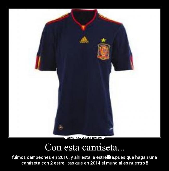Con esta camiseta... - fuimos campeones en 2010, y ahí esta la estrellita,pues que hagan una
camiseta con 2 estrellitas que en 2014 el mundial es nuestro !!