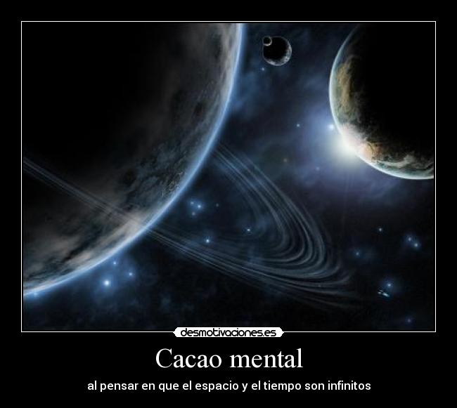 Cacao mental - al pensar en que el espacio y el tiempo son infinitos