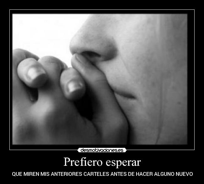 Prefiero esperar - QUE MIREN MIS ANTERIORES CARTELES ANTES DE HACER ALGUNO NUEVO