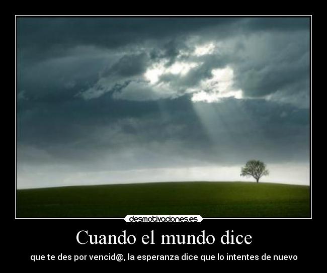 Cuando el mundo dice - que te des por vencid@, la esperanza dice que lo intentes de nuevo