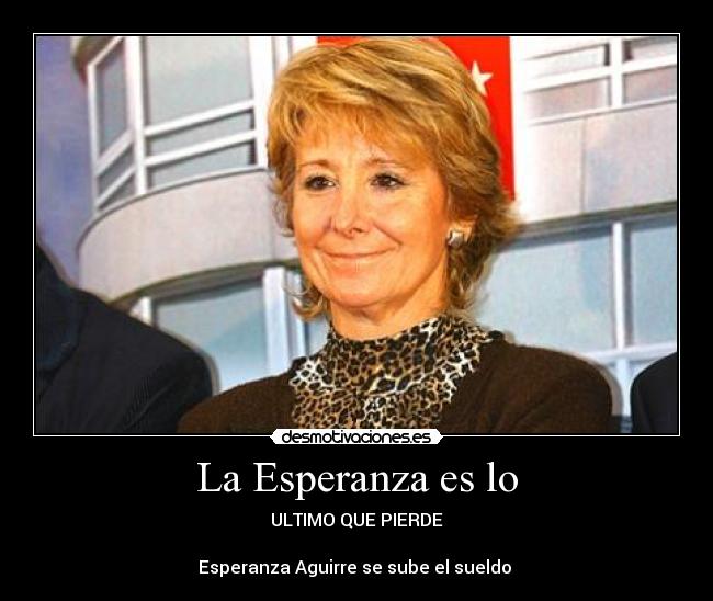 La Esperanza es lo - ULTIMO QUE PIERDE

Esperanza Aguirre se sube el sueldo 