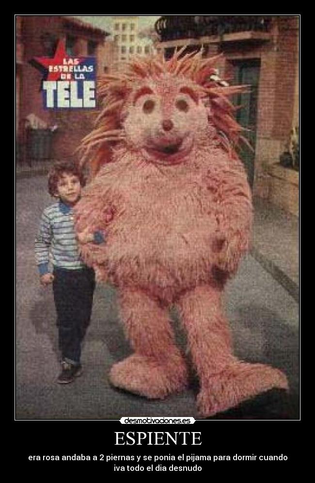 ESPIENTE - era rosa andaba a 2 piernas y se ponia el pijama para dormir cuando
iva todo el dia desnudo
