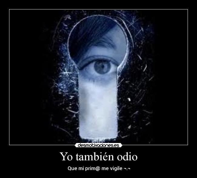 Yo también odio - Que mi prim@ me vigile ¬.¬