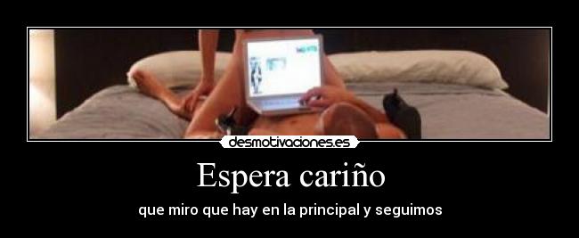 Espera cariño - que miro que hay en la principal y seguimos