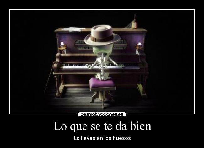 Lo que se te da bien - Lo llevas en los huesos