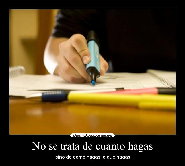 No se trata de cuanto hagas - sino de como hagas lo que hagas