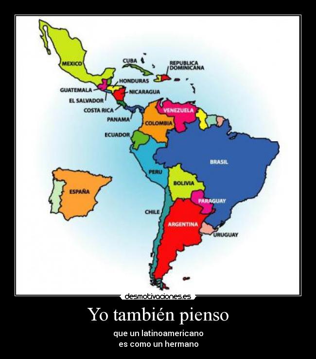 Yo también pienso - que un latinoamericano
es como un hermano