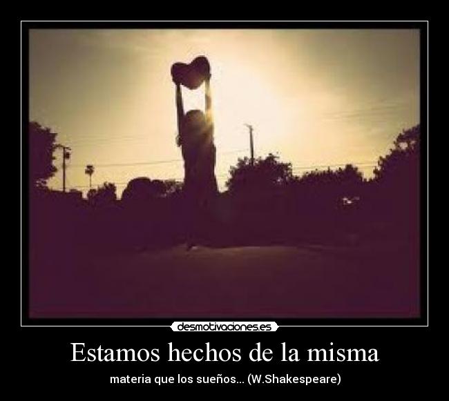 Estamos hechos de la misma - materia que los sueños... (W.Shakespeare)