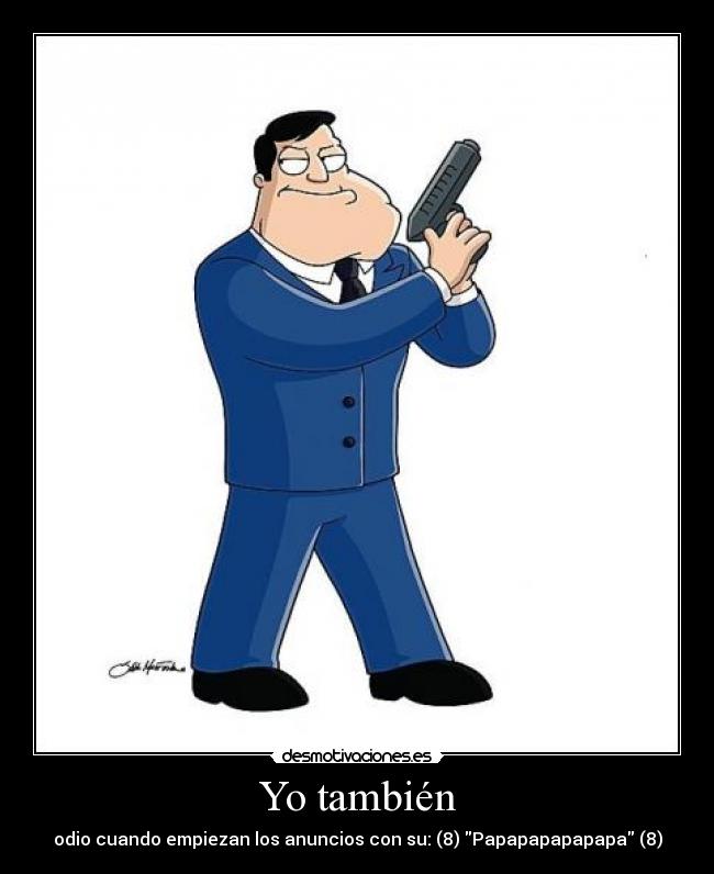 Yo también - odio cuando empiezan los anuncios con su: (8) Papapapapapapa (8)