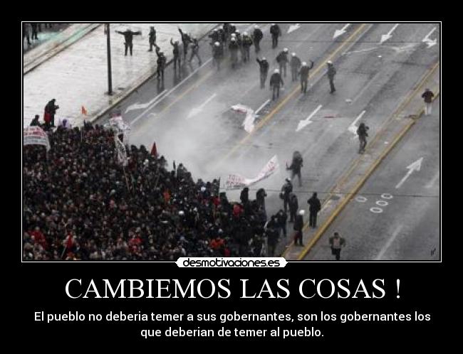 CAMBIEMOS LAS COSAS ! - El pueblo no deberia temer a sus gobernantes, son los gobernantes los
que deberian de temer al pueblo.