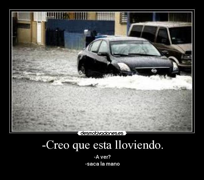 -Creo que esta lloviendo. - -A ver?
-saca la mano
