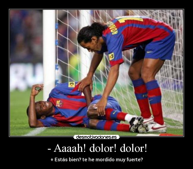 - Aaaah! dolor! dolor! -