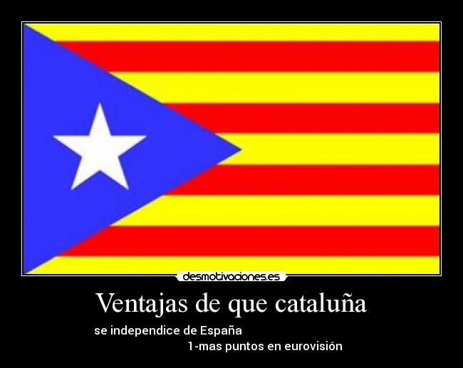 Ventajas de que cataluña - se independice de España                                             
                       1-mas puntos en eurovisión