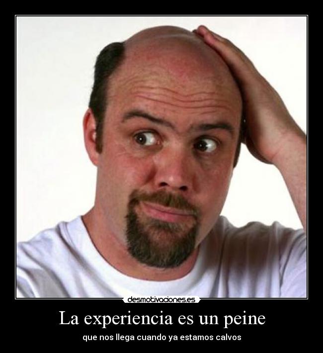 La experiencia es un peine - que nos llega cuando ya estamos calvos