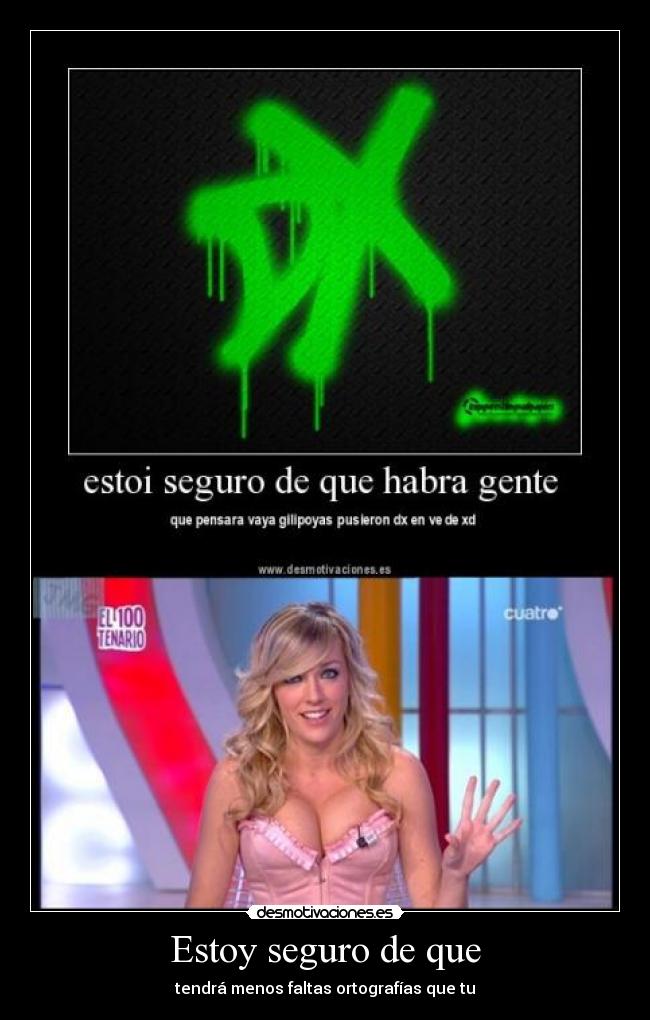 Estoy seguro de que - tendrá menos faltas ortografías que tu