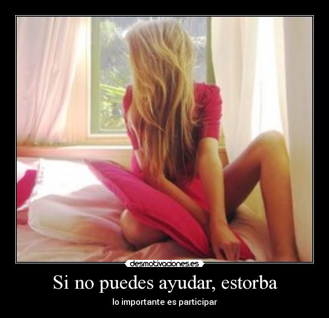 Si no puedes ayudar, estorba - lo importante es participar