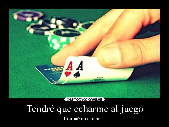 Tendré que echarme al juego - fracasé en el amor...