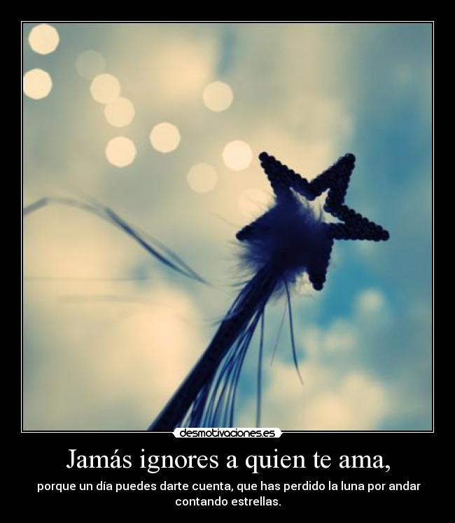 Jamás ignores a quien te ama, -