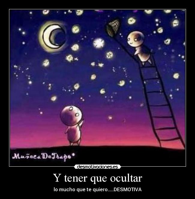 Y tener que ocultar - lo mucho que te quiero.....DESMOTIVA