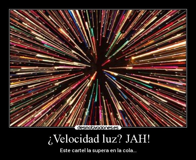 ¿Velocidad luz? JAH! -