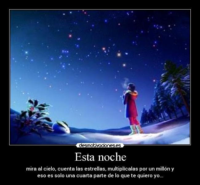 Esta noche - mira al cielo, cuenta las estrellas, multiplícalas por un millón y
eso es solo una cuarta parte de lo que te quiero yo...