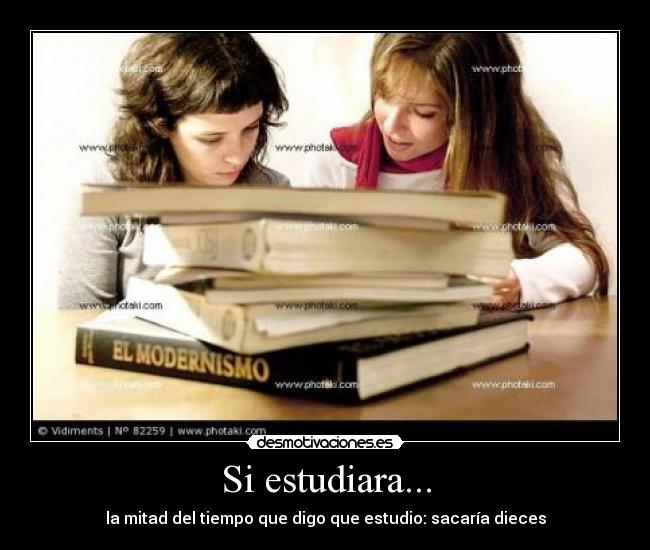 Si estudiara... - la mitad del tiempo que digo que estudio: sacaría dieces