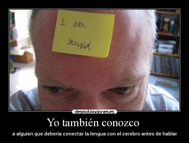 Yo también conozco - a alguien que debería conectar la lengua con el cerebro antes de hablar