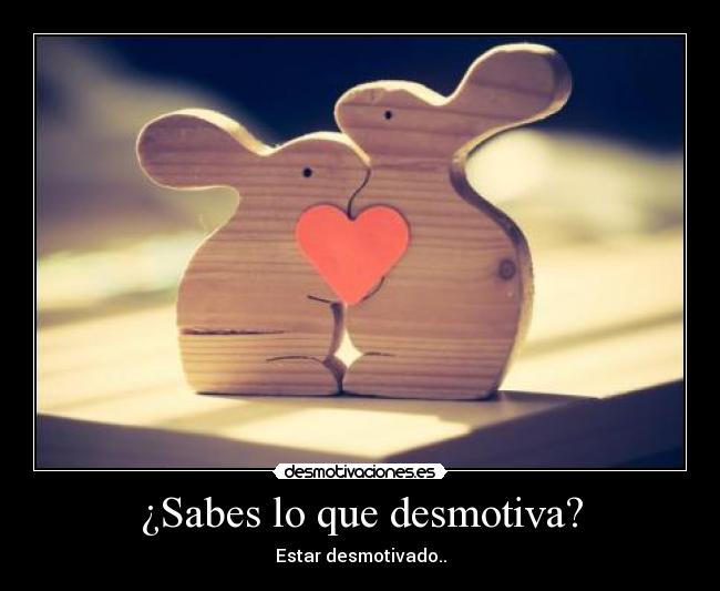 ¿Sabes lo que desmotiva? - Estar desmotivado..
