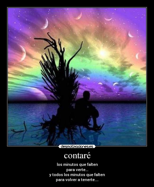 contaré - los minutos que falten
para verte...
y todos los minutos que falten
para volver a tenerte....