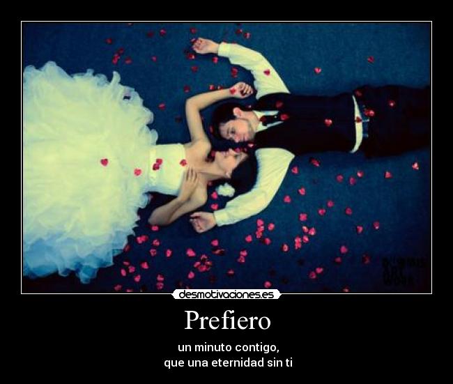 Prefiero -  un minuto contigo,
 que una eternidad sin ti