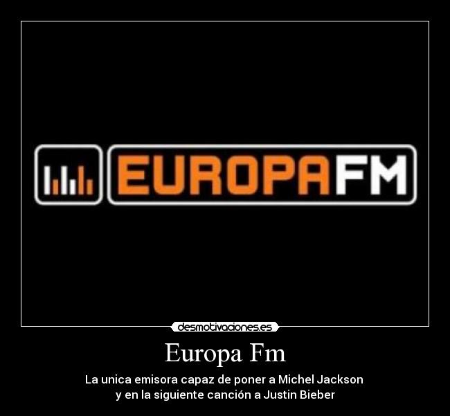 Europa Fm - La unica emisora capaz de poner a Michel Jackson
y en la siguiente canción a Justin Bieber