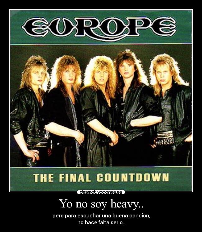 Yo no soy heavy.. - pero para escuchar una buena canción,
no hace falta serlo..