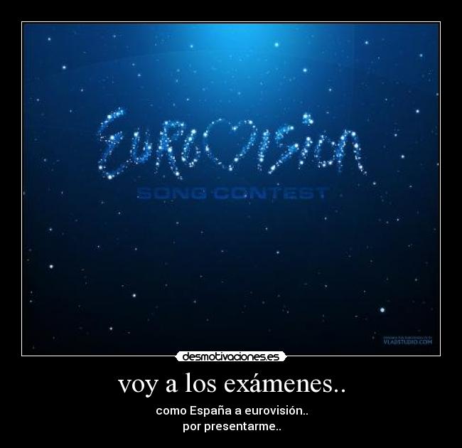 voy a los exámenes.. - como España a eurovisión..
por presentarme..
