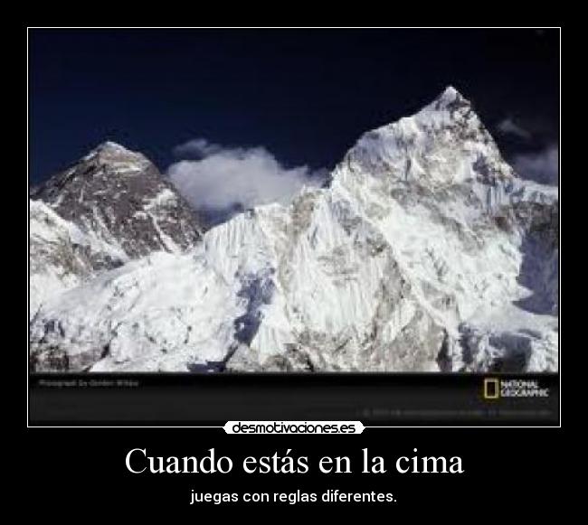 Cuando estás en la cima - juegas con reglas diferentes.