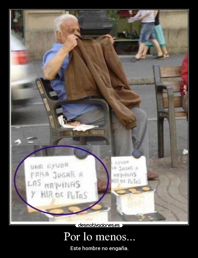 Por lo menos... - Este hombre no engaña.