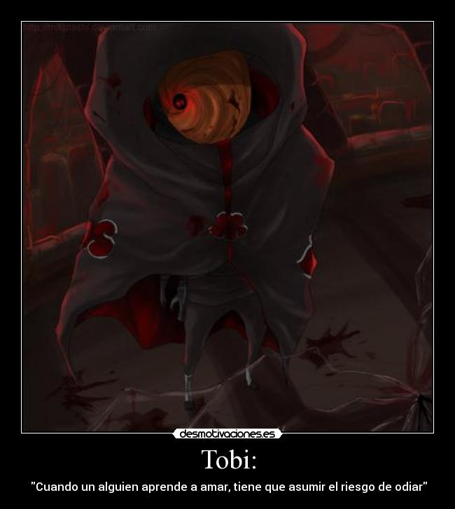 Tobi: - Cuando un alguien aprende a amar, tiene que asumir el riesgo de odiar