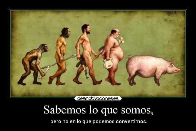 Sabemos lo que somos, - pero no en lo que podemos convertirnos.