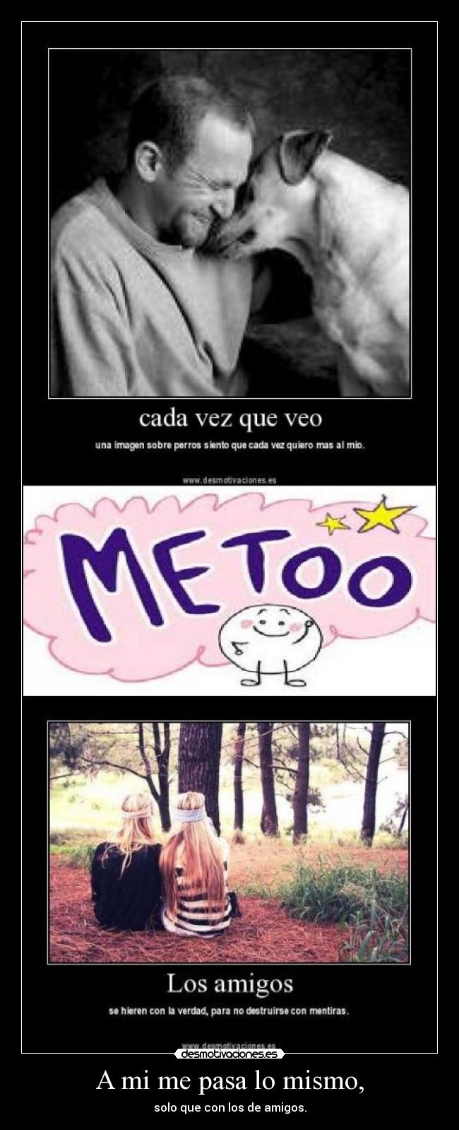 A mi me pasa lo mismo, - solo que con los de amigos.