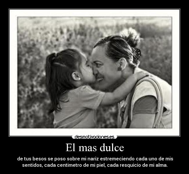 El mas dulce -  de tus besos se poso sobre mi nariz estremeciendo cada uno de mis
sentidos, cada centimetro de mi piel, cada resquicio de mi alma.