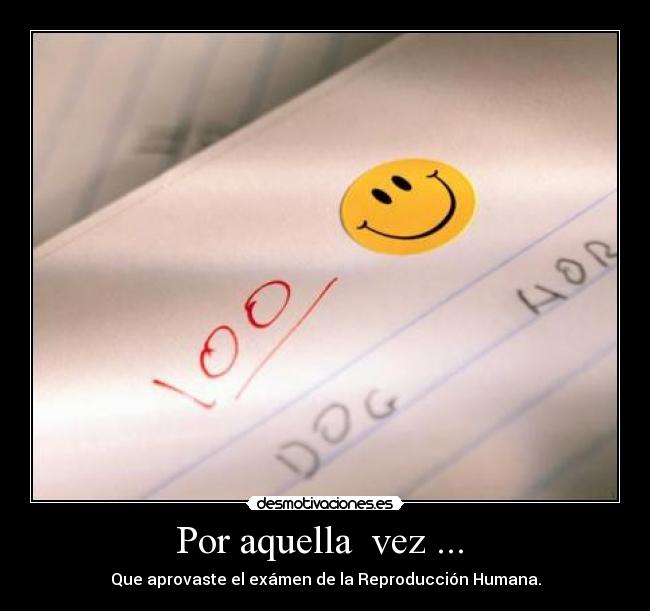 Por aquella vez ... - Que aprovaste el exámen de la Reproducción Humana.