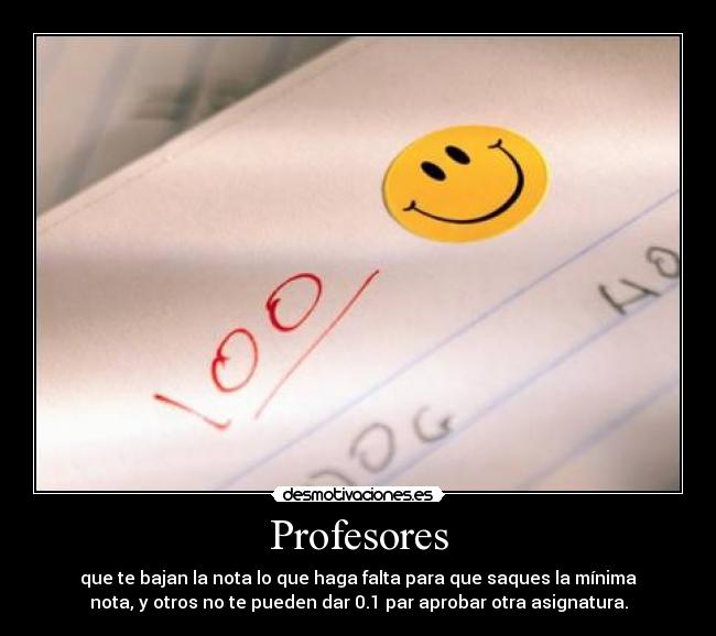 Profesores - que te bajan la nota lo que haga falta para que saques la mínima
nota, y otros no te pueden dar 0.1 par aprobar otra asignatura.