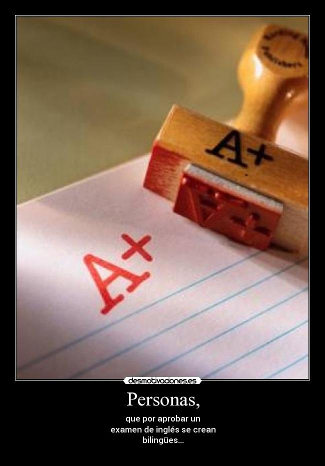 Personas, - que por aprobar un
examen de inglés se crean
bilingües...